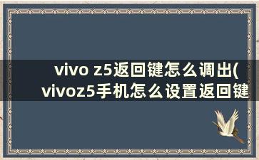 vivo z5返回键怎么调出(vivoz5手机怎么设置返回键在屏幕上)